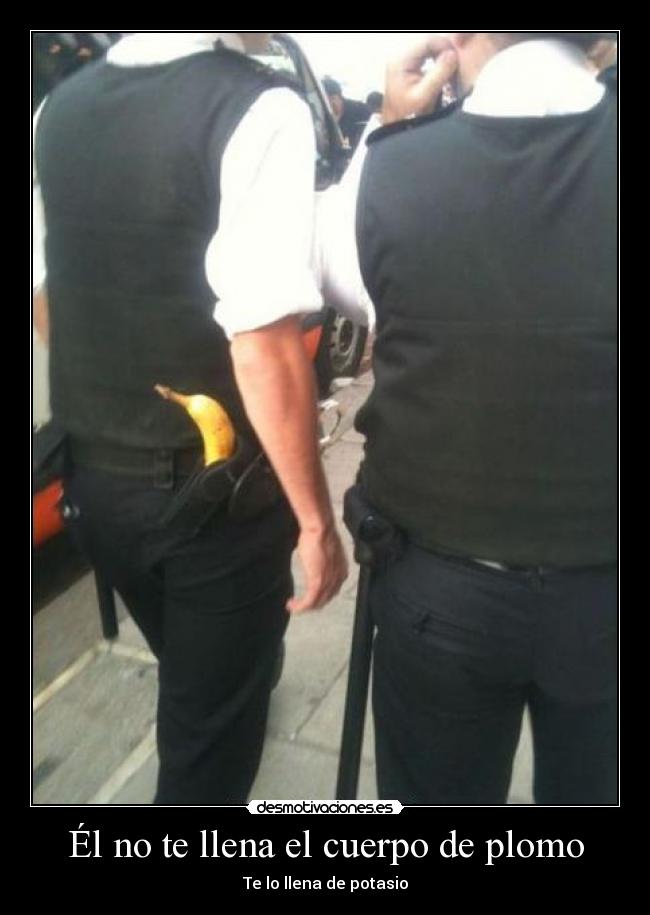 Él no te llena el cuerpo de plomo -