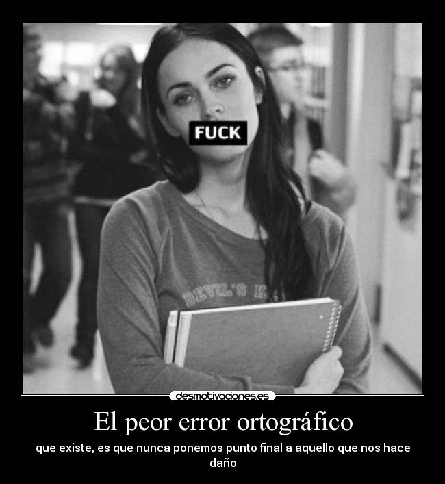 El peor error ortográfico - que existe, es que nunca ponemos punto final a aquello que nos hace daño