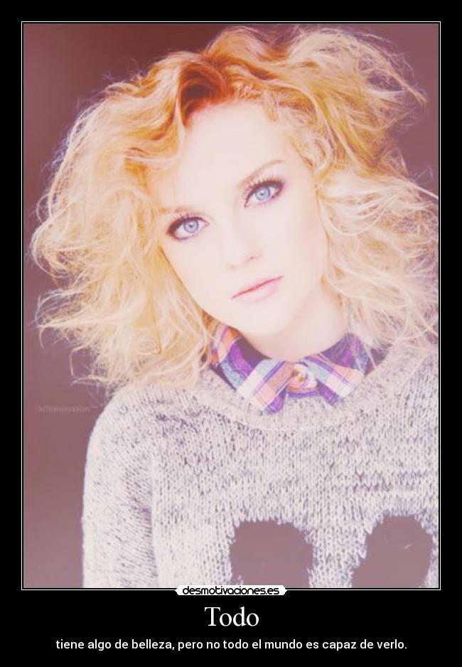 Todo - tiene algo de belleza, pero no todo el mundo es capaz de verlo.