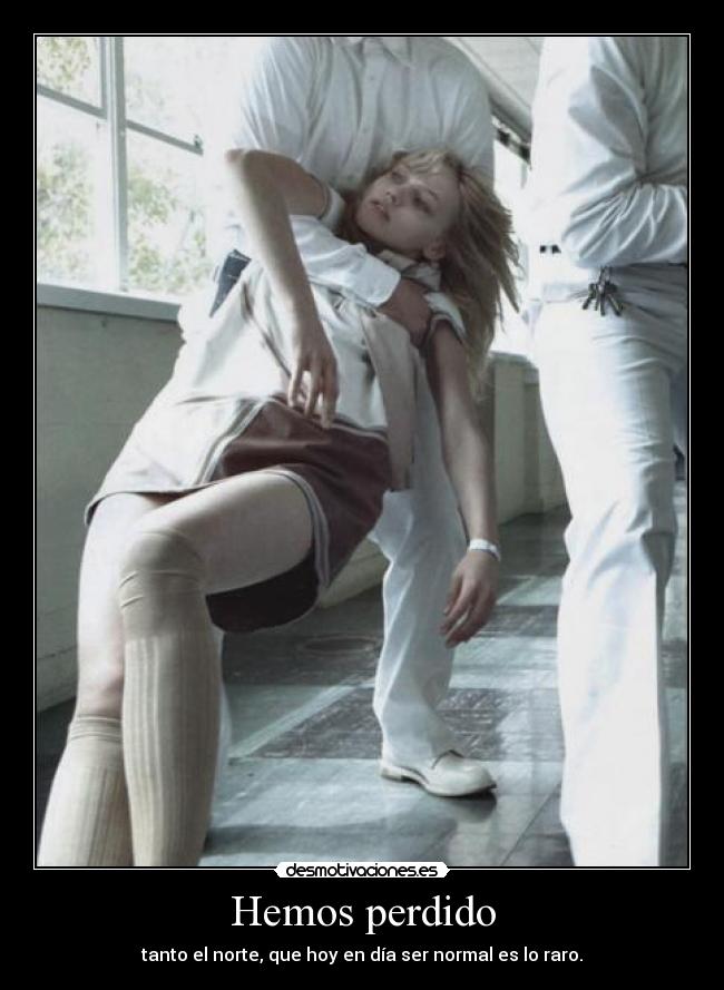 Hemos perdido - tanto el norte, que hoy en día ser normal es lo raro.