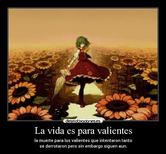 La vida es para valientes - la muerte para los valientes que intentaron tanto
se derrotaron pero sin embargo siguen aun.