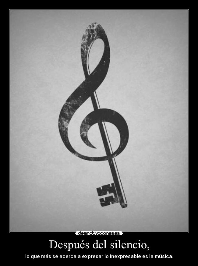 Después del silencio, - lo que más se acerca a expresar lo inexpresable es la música.