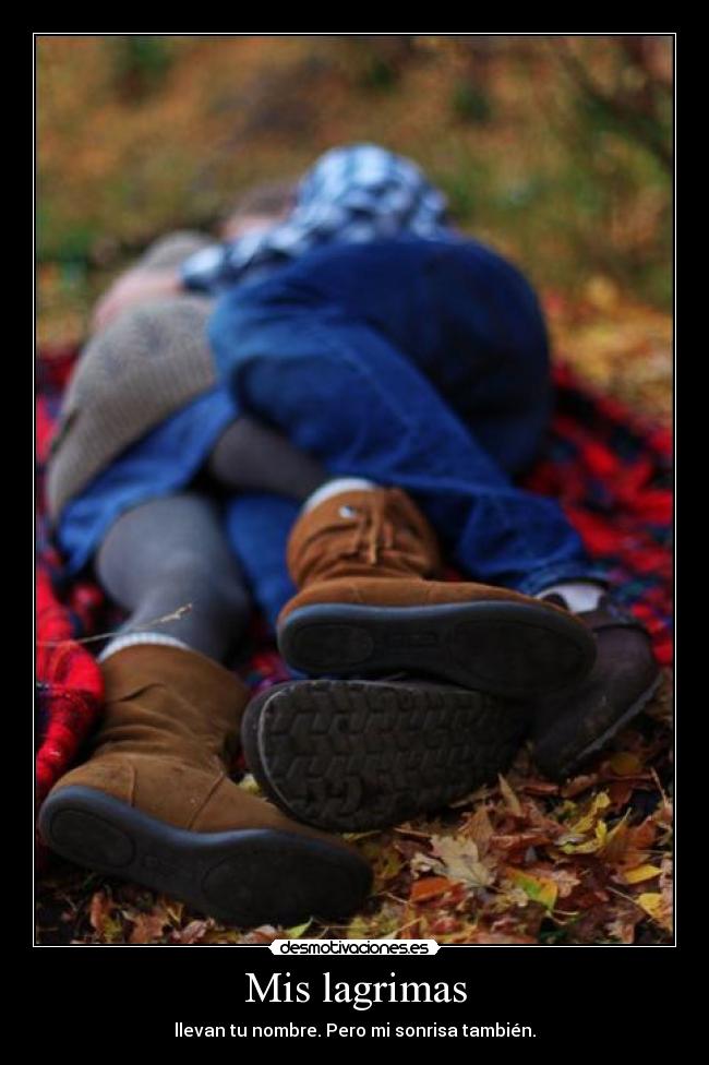Mis lagrimas - llevan tu nombre. Pero mi sonrisa también.