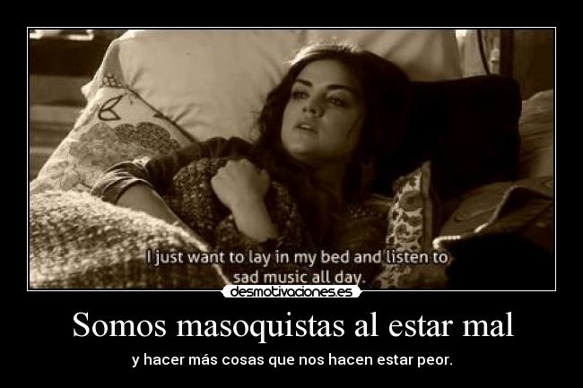 Somos masoquistas al estar mal - y hacer más cosas que nos hacen estar peor.