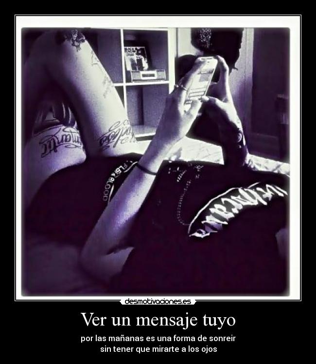Ver un mensaje tuyo - por las mañanas es una forma de sonreir
sin tener que mirarte a los ojos