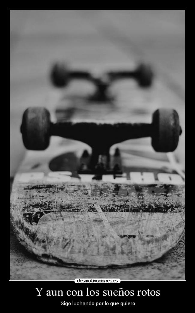 Y aun con los sueños rotos -