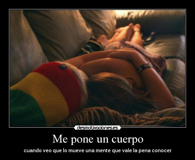 Me pone un cuerpo - cuando veo que lo mueve una mente que vale la pena conocer