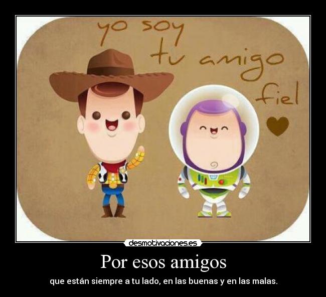 Por esos amigos - que están siempre a tu lado, en las buenas y en las malas.