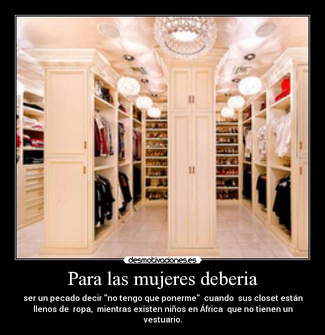 Para las mujeres deberia - ser un pecado decir no tengo que ponerme  cuando  sus closet están
llenos de  ropa,  mientras existen niños en África  que no tienen un
vestuario.