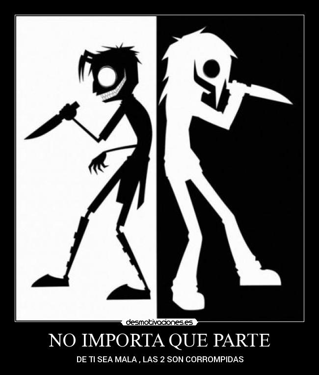 NO IMPORTA QUE PARTE - DE TI SEA MALA , LAS 2 SON CORROMPIDAS