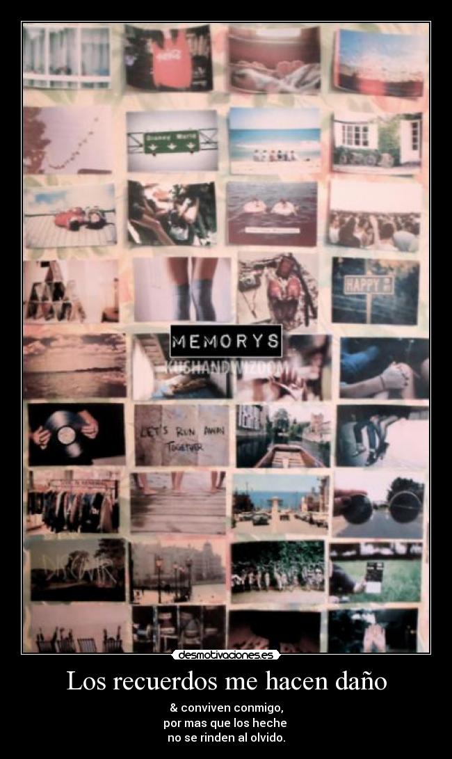 Los recuerdos me hacen daño - & conviven conmigo,
por mas que los heche
no se rinden al olvido.