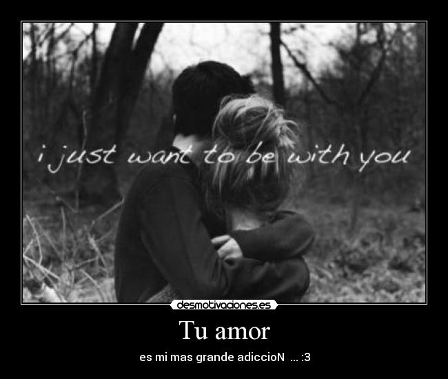 Tu amor - es mi mas grande adiccioN  ... :3