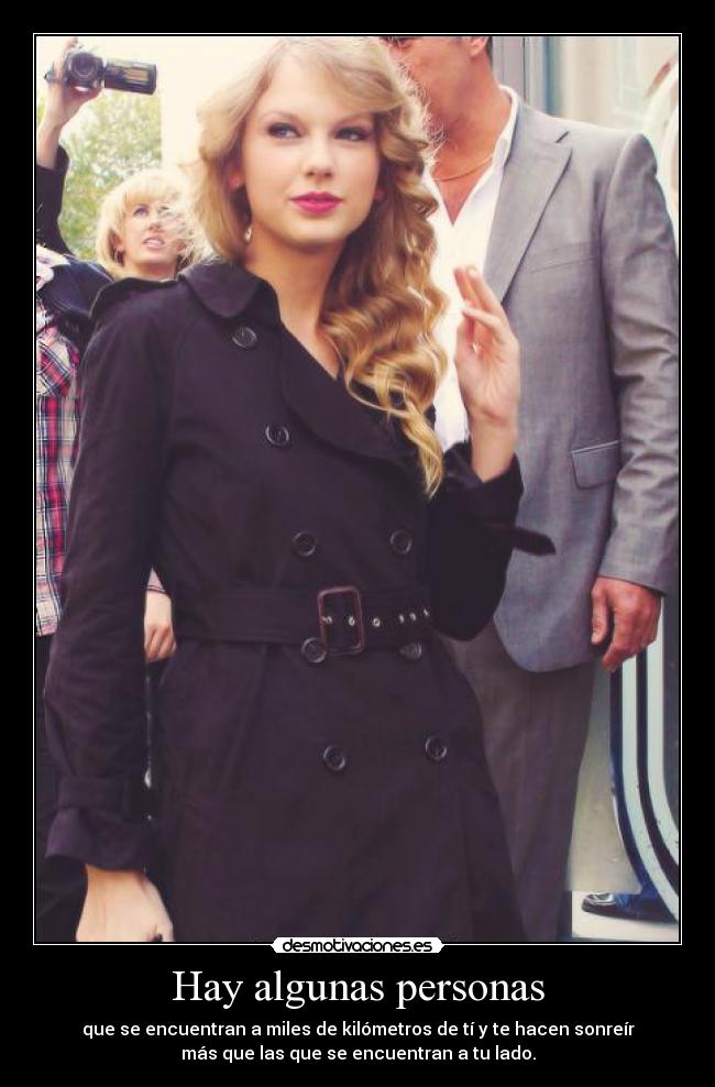 Hay algunas personas - que se encuentran a miles de kilómetros de tí y te hacen sonreír
más que las que se encuentran a tu lado.