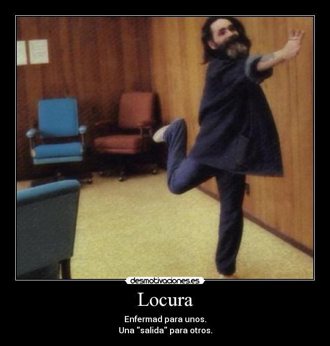 Locura - Enfermad para unos.
Una salida para otros.