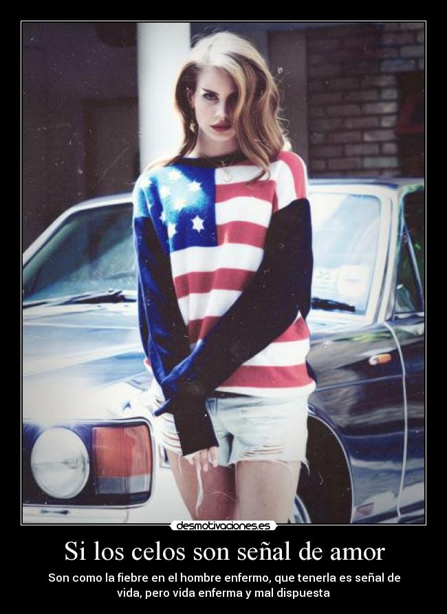 Si los celos son señal de amor - Son como la fiebre en el hombre enfermo, que tenerla es señal de
vida, pero vida enferma y mal dispuesta