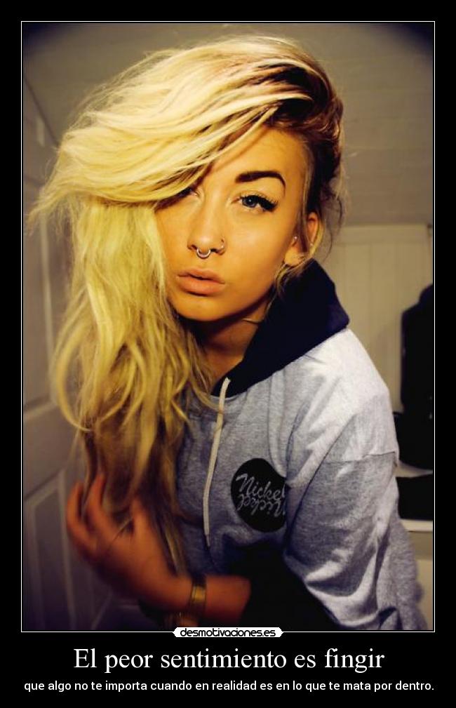El peor sentimiento es fingir - que algo no te importa cuando en realidad es en lo que te mata por dentro.