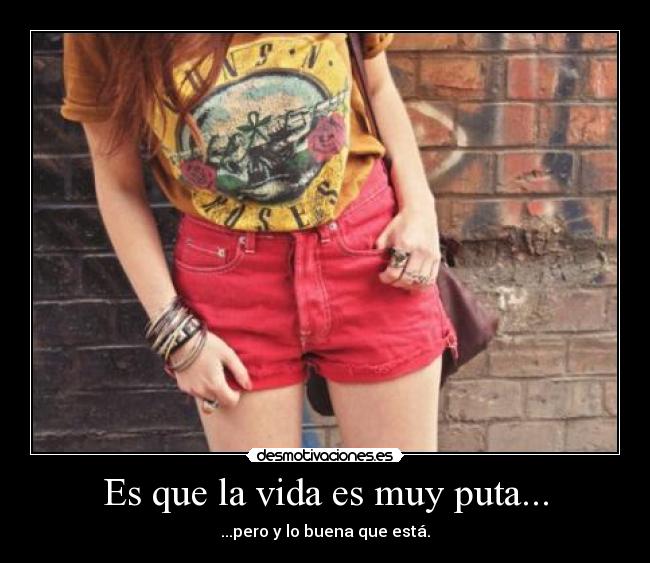 Es que la vida es muy puta... - ...pero y lo buena que está.