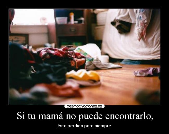 Si tu mamá no puede encontrarlo, - ésta perdido para siempre.