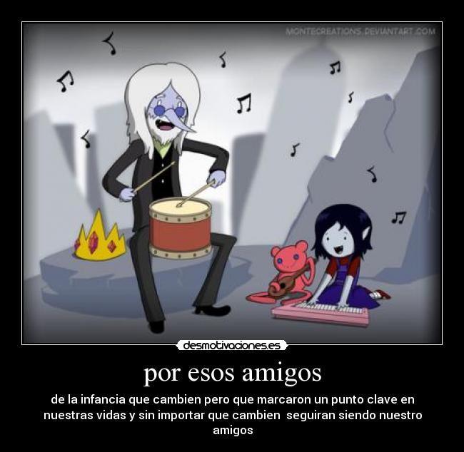 por esos amigos - de la infancia que cambien pero que marcaron un punto clave en
nuestras vidas y sin importar que cambien seguiran siendo nuestro
amigos