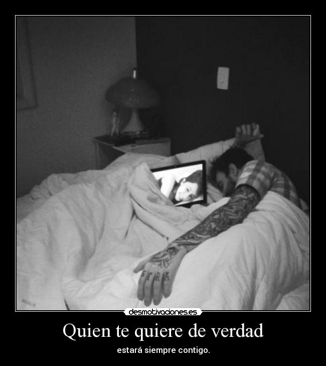 Quien te quiere de verdad - estará siempre contigo.