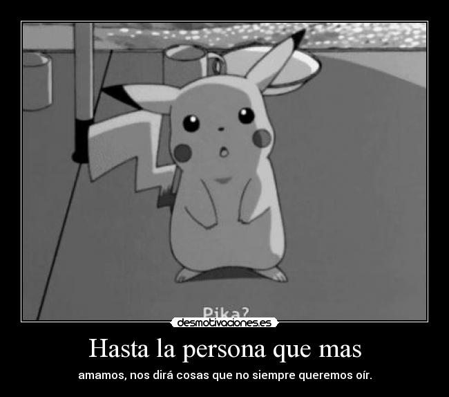 Hasta la persona que mas - amamos, nos dirá cosas que no siempre queremos oír.