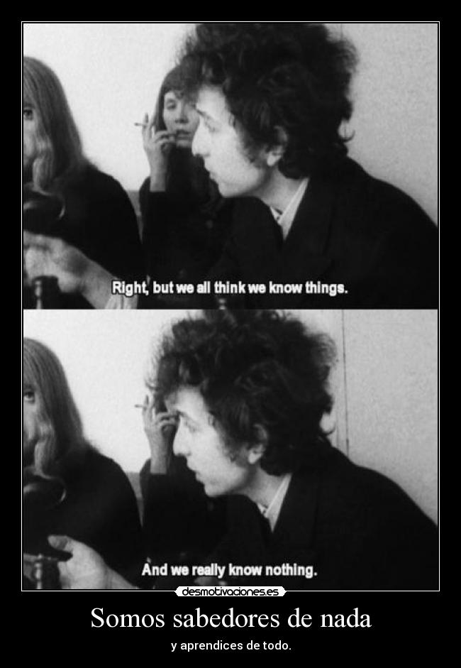 Somos sabedores de nada - y aprendices de todo.