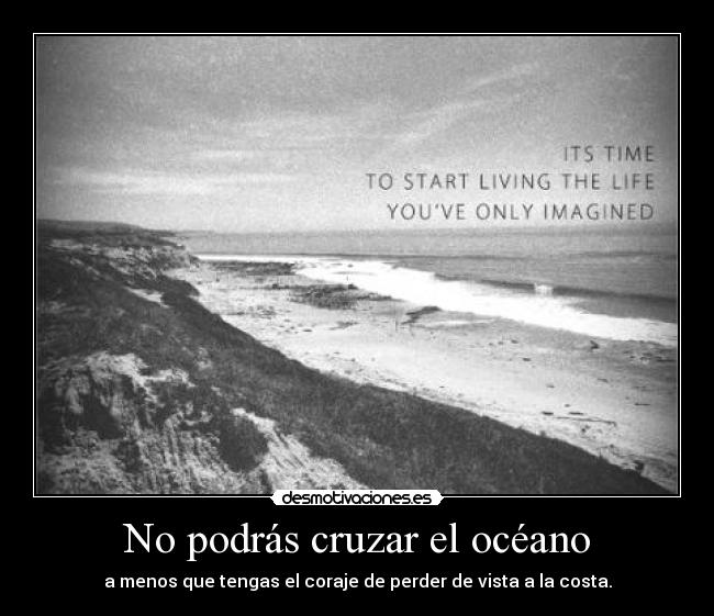 No podrás cruzar el océano - a menos que tengas el coraje de perder de vista a la costa.