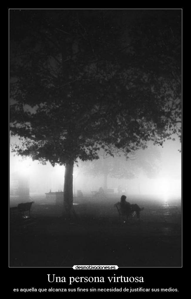 Una persona virtuosa - es aquella que alcanza sus fines sin necesidad de justificar sus medios.