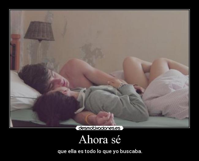 Ahora sé - que ella es todo lo que yo buscaba.
