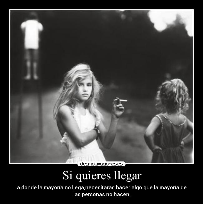 Si quieres llegar - a donde la mayoría no llega,necesitaras hacer algo que la mayoría de
las personas no hacen.