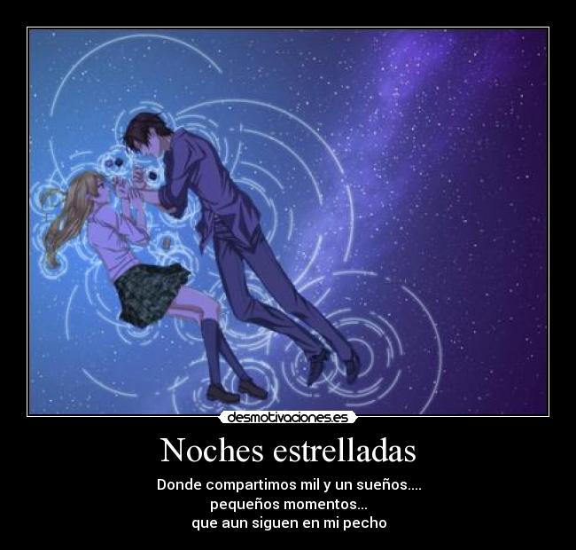 Noches estrelladas - Donde compartimos mil y un sueños....
pequeños momentos...
que aun siguen en mi pecho