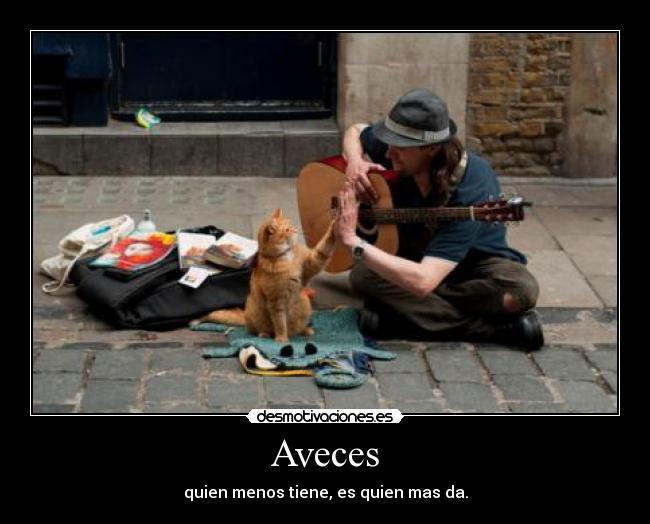 Aveces - quien menos tiene, es quien mas da.