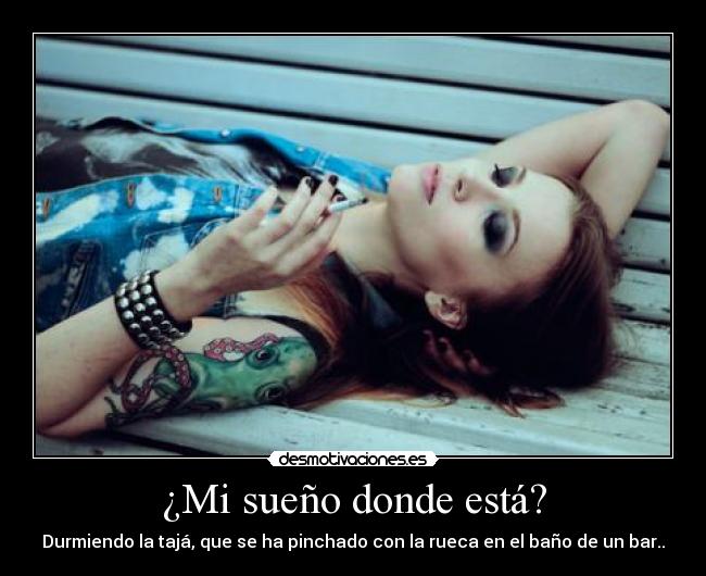 ¿Mi sueño donde está? - Durmiendo la tajá, que se ha pinchado con la rueca en el baño de un bar..