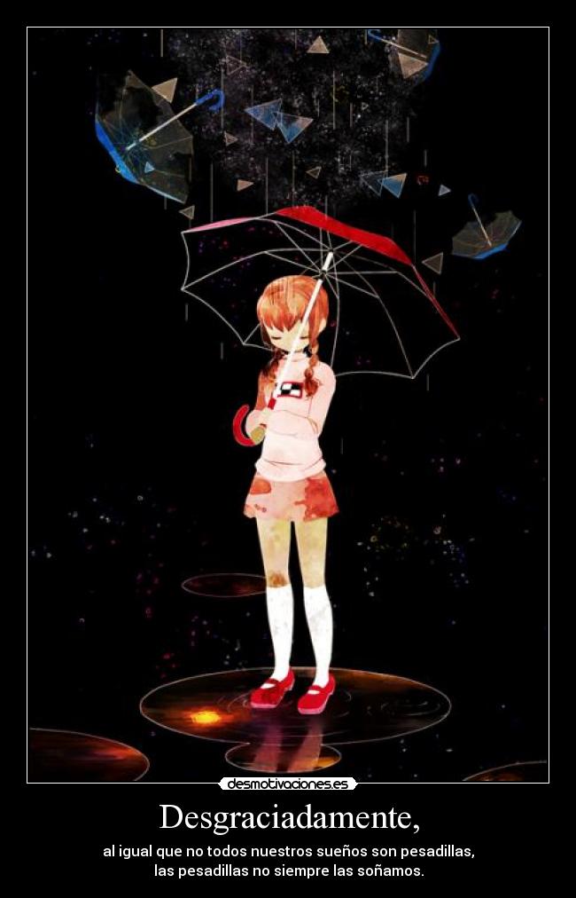 Desgraciadamente, - al igual que no todos nuestros sueños son pesadillas,
las pesadillas no siempre las soñamos.