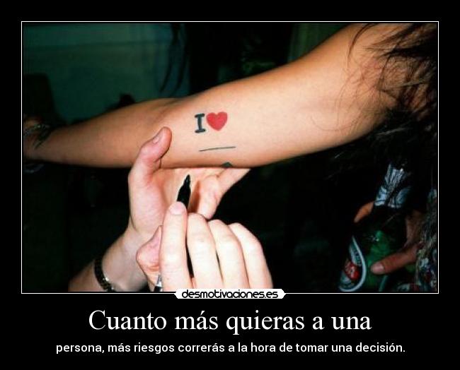 Cuanto más quieras a una - persona, más riesgos correrás a la hora de tomar una decisión.