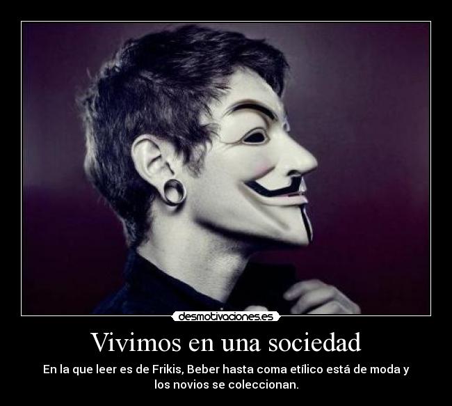 Vivimos en una sociedad - En la que leer es de Frikis, Beber hasta coma etílico está de moda y
los novios se coleccionan.