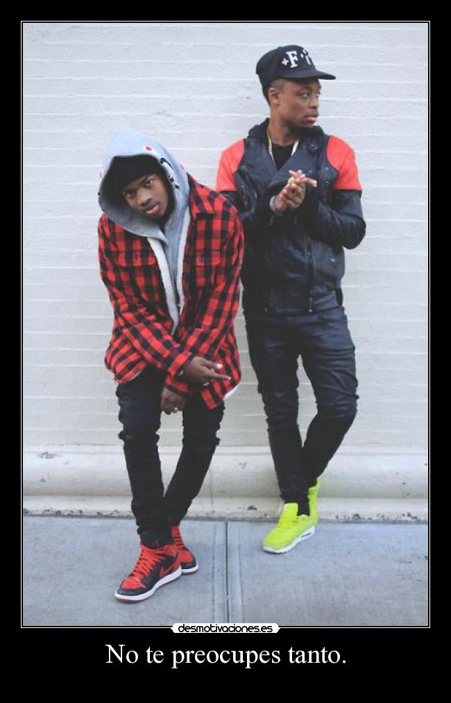 No te preocupes tanto. -