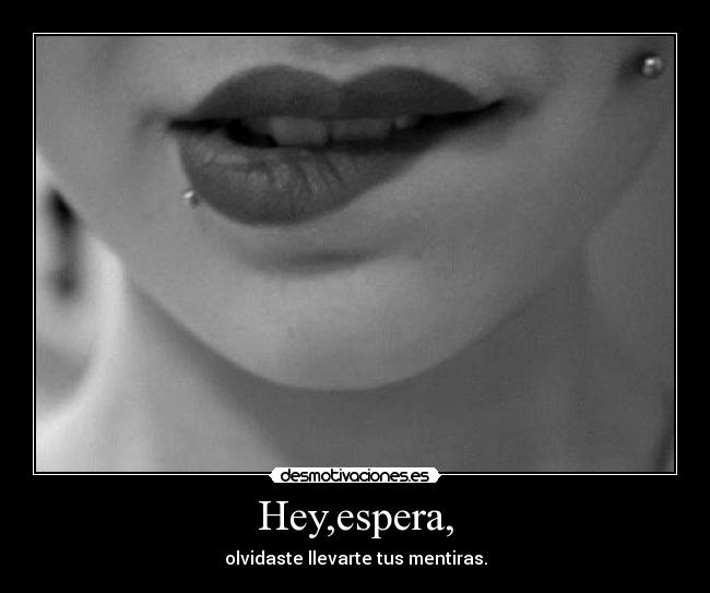 Hey,espera, - olvidaste llevarte tus mentiras.