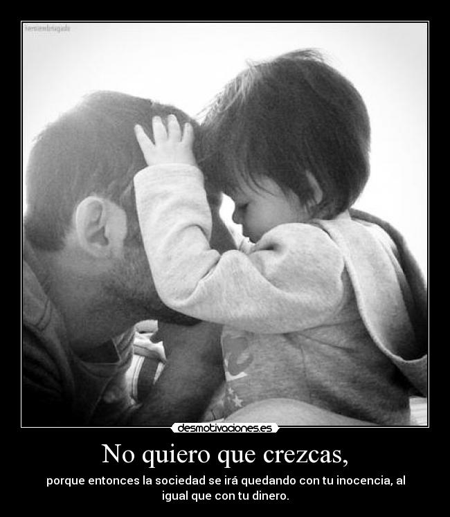 No quiero que crezcas, -