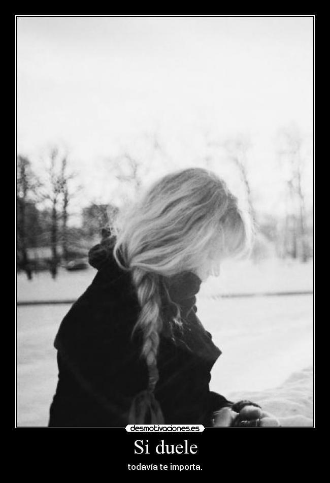 Si duele - todavía te importa.
