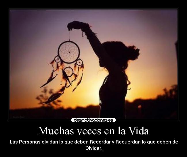 Muchas veces en la Vida - Las Personas olvidan lo que deben Recordar y Recuerdan lo que deben de Olvidar.