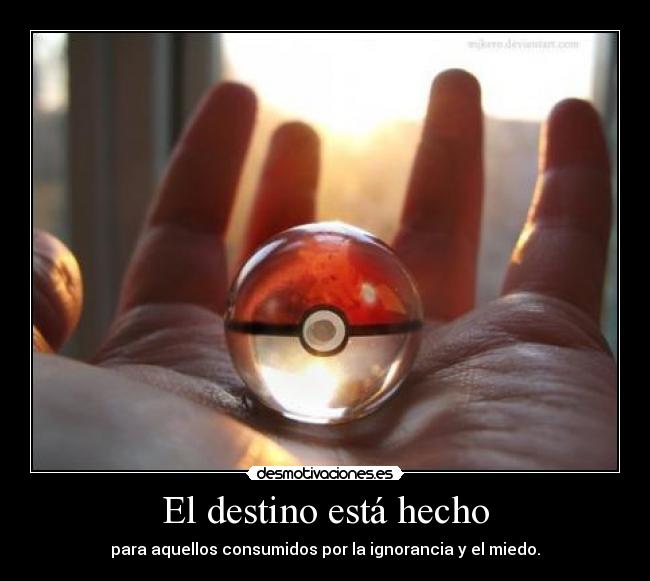 El destino está hecho - para aquellos consumidos por la ignorancia y el miedo.