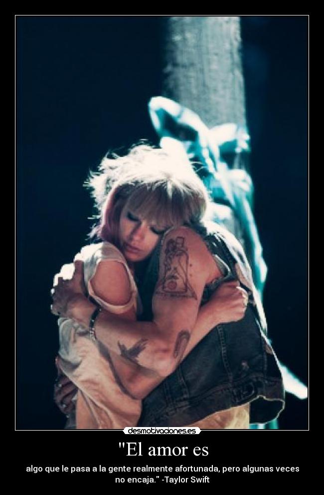 El amor es - algo que le pasa a la gente realmente afortunada, pero algunas veces
no encaja. -Taylor Swift