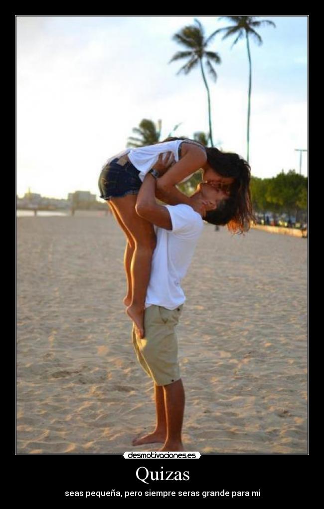 Quizas - seas pequeña, pero siempre seras grande para mi