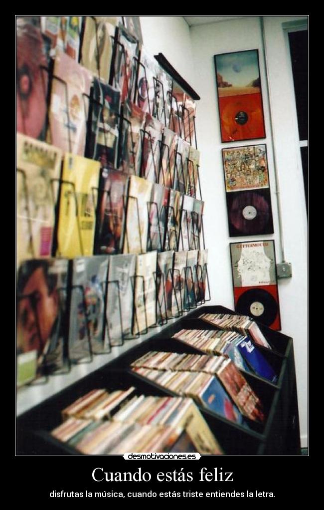 Cuando estás feliz - disfrutas la música, cuando estás triste entiendes la letra.