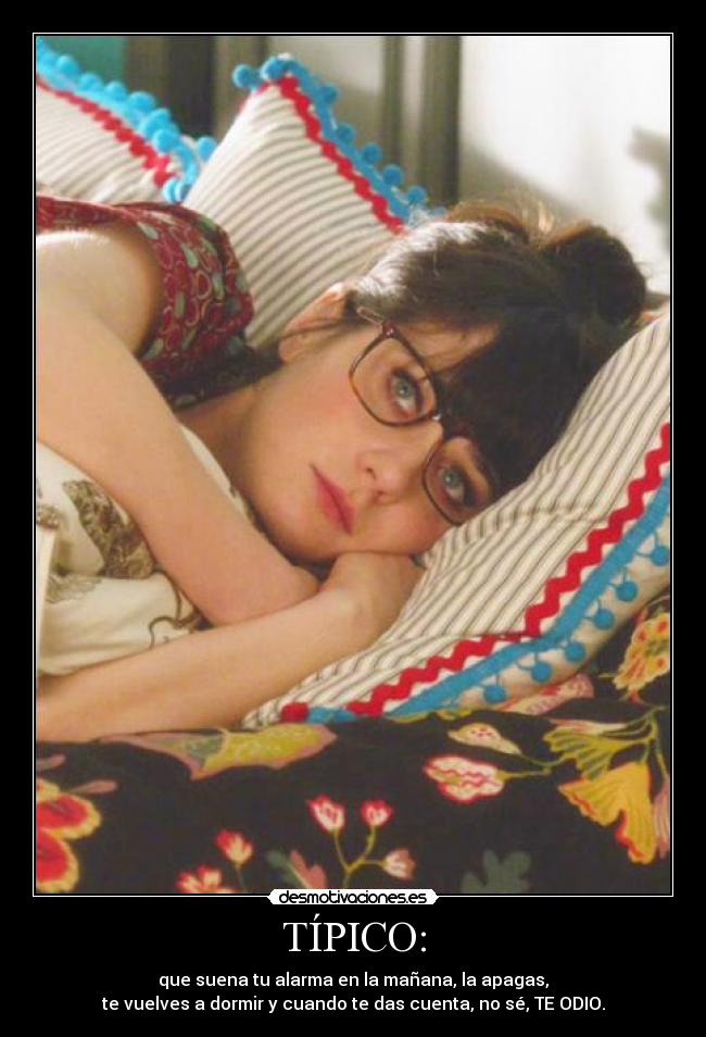 TÍPICO: - que suena tu alarma en la mañana, la apagas,
te vuelves a dormir y cuando te das cuenta, no sé, TE ODIO.