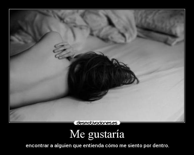 Me gustaría - encontrar a alguien que entienda cómo me siento por dentro.