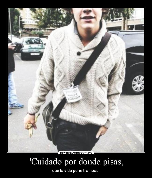 Cuidado por donde pisas, - que la vida pone trampas.