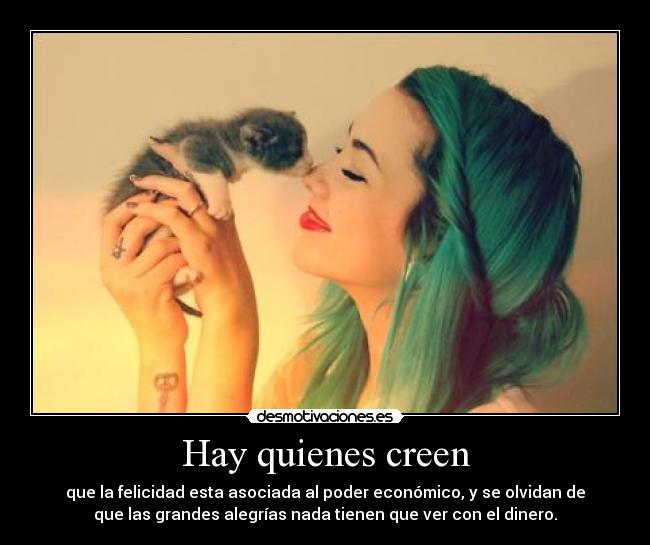 Hay quienes creen - que la felicidad esta asociada al poder económico, y se olvidan de
que las grandes alegrías nada tienen que ver con el dinero.