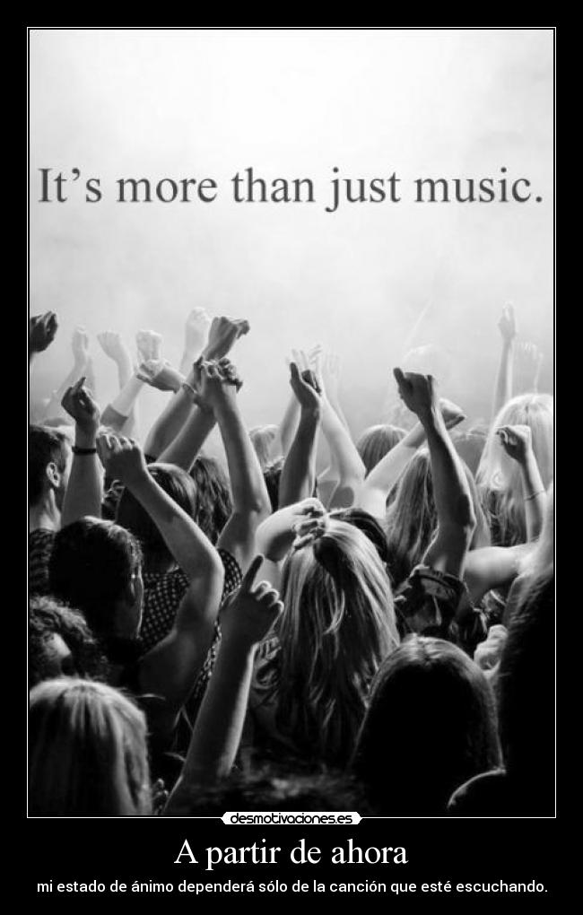 A partir de ahora - mi estado de ánimo dependerá sólo de la canción que esté escuchando.